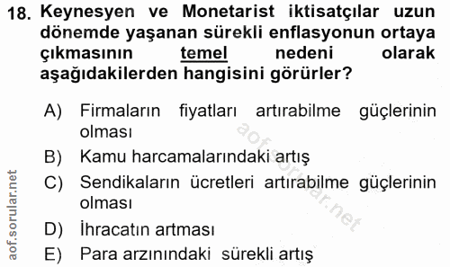 18. soru: Keynesyen ve Monetarist iktisatçılar uzun dönemde yaşanan sürekli enflasyonun ortaya Çıkmasının temel nedeni olarak a…