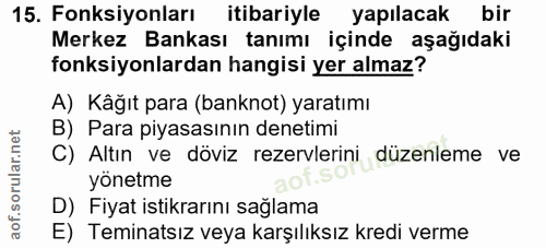 15. soru: Fonksiyonları itibariyle yapılacak bir Merkez Bankası tanımı içinde aşağıdaki fonksiyonlardan hangisi yer almaz? A) K…
