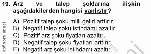 19. soru: Arz ve talep şoklarına ilişkin aşağıdakilerden hangisi yanlıştır? A) Pozitif talep şoku milli geliri arttırır. B) Neg…