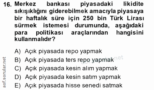 16. soru: Merkez bankası piyasadaki likidite sıkışıklığını giderebilmek amacıyla piyasaya bir haftalık süre için 250 bin Türk L…