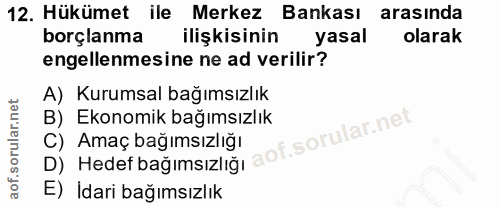 12. soru: Hükümet ile Merkez Bankası arasinda borçlanma ilişkisinin yasal olarak engellenmesine ne ad verilir? A) Kurumsal bağı…
