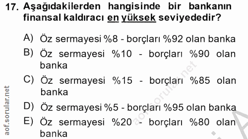 17. soru: Aşağıdakilerden hangisinde bir bankanın finansal kaldıracı en yüksek seviyededir? A) Öz sermayesi %8 - borçları %92 o…