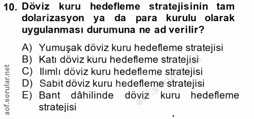 10. soru: Döviz kuru hedefleme stratejisinin tam dolarizasyon ya da para kurulu olarak uygulanması durumuna ne ad verilir? A) Y…