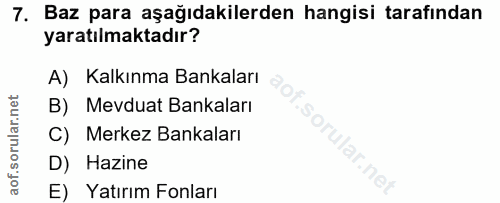 7. soru: Baz para aşağıdakilerden hangisi tarafından yaratılmaktadır? A) Kalkınma Bankaları B) Mevduat Bankaları C) Merkez Ban…