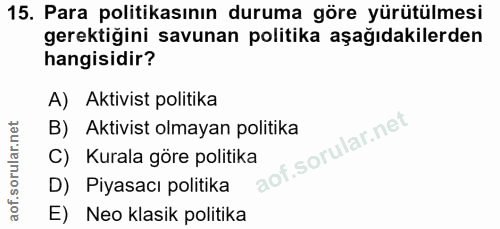 15. soru: Para politikasının duruma göre yürütülmesi gerektiğini savunan politika aşağıdakilerden hangisidir? A) Aktivist polit…