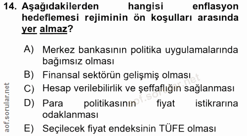 14. soru: Aşağıdakilerden hangisi enflasyon hedeflemesi rejiminin ön koşulları arasında yer almaz? A) Merkez bankasının politik…