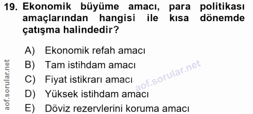19. soru: Ekonomik büyüme amacı, para politikası amaçlarından hangisi ile kısa dönemde çatışma halindedir? A) Ekonomik refah am…