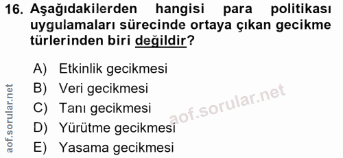 16. soru: Aşağıdakilerden hangisi para politikası uygulamaları sürecinde ortaya çıkan gecikme türlerinden biri değildir? A) Etk…