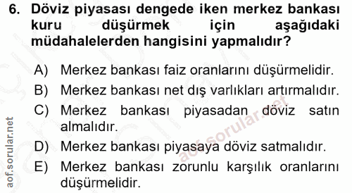 6. soru: Döviz piyasası dengede iken merkez bankası kuru düşürmek için aşağıdaki müdahalelerden hangisini yapmalıdır? A) Merke…