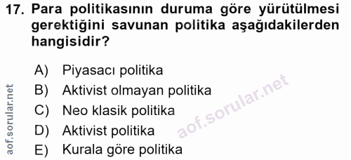 17. soru: Para politikasının duruma göre yürütülmesi gerektiğini savunan politika aşağıdakilerden hangisidir? A) Piyasacı polit…