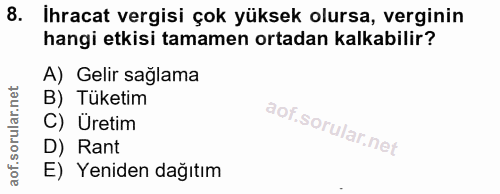8. soru: Ihracat vergisi çok yüksek olursa, verginin hangi etkisi tamamen ortadan kalkabilir? A) Gelir sağlama B) Tüketim C) Ü…