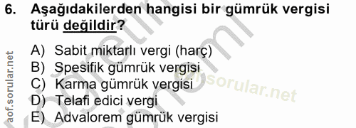 6. soru: Aşağıdakilerden hangisi bir gümrük vergisi türü değildir? A) Sabit miktarlı vergi (harç) B) Spesifik gümrük vergisi C…