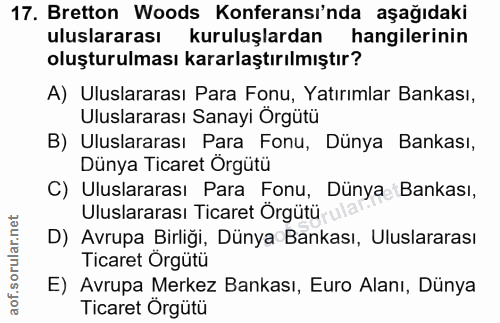 17. soru: Bretton Woods Konferansı'nda aşağıdaki uluslararası kuruluşlardan hangilerinin oluşturulması kararlaştırılmıştır? A)…