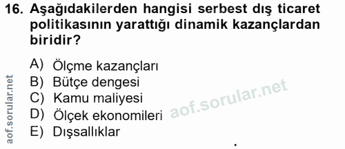 16. soru: Aşağıdakilerden hangisi serbest dış ticaret politikasının yarattığı dinamik kazançlardan biridir? A) Ölçme kazançları…
