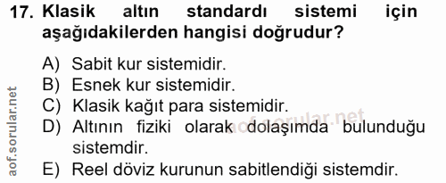 17. soru: Klasik altın standardı sistemi için aşağıdakilerden hangisi doğrudur? A) Sabit kur sistemidir. B) Esnek kur sistemidi…