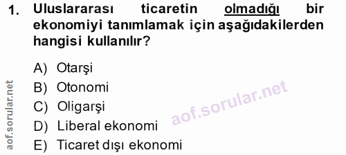 1. soru: Uluslararası ticaretin olmadığı bir ekonomiyi tanımlamak için aşağıdakilerden hangisi kullanılır? A) Otarşi B) Otonom…