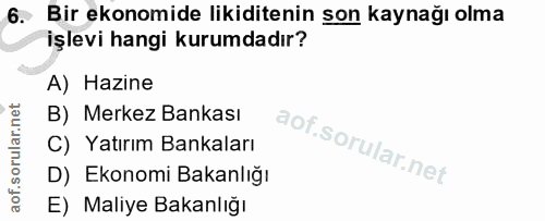 6. soru: Bir ekonomide likiditenin son kaynağı olma işlevi hangi kurumdadır? A) Hazine B) Merkez Bankası C) Yatırım Bankaları…