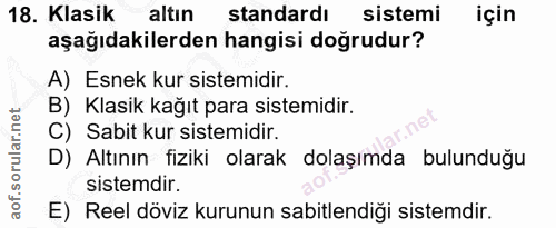 18. soru: Klasik altin standardı sistemi için aşağıdakilerden hangisi doğrudur? A) Esnek kur sistemidir. B) Klasik kağıt para s…