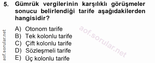 5. soru: Gümrük vergilerinin karşılıklı görüşmeler sonucu belirlendiği tarife aşağıdakilerden hangisidir? A) Otonom tarife Of…