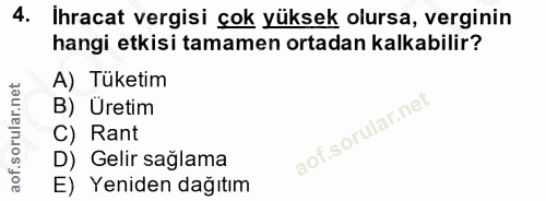 4. soru: İhracat vergisi çok yüksek olursa, verginin hangi etkisi tamamen ortadan kalkabilir? A) Tüketim B) Üretim C) Rant D)…