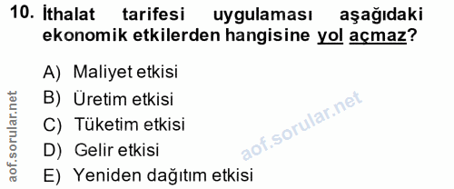 10. soru: Ithalat tarifesi uygulaması aşağıdaki ekonomik etkilerden hangisine yol açmaz? A) Maliyet etkisi B) Üretim etkisi C)…