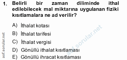 1. soru: Belirli bir zaman diliminde ithal edilebilecek mal miktarına uygulanan fiziki kısıtlamalara ne ad verilir? A) İthalat…
