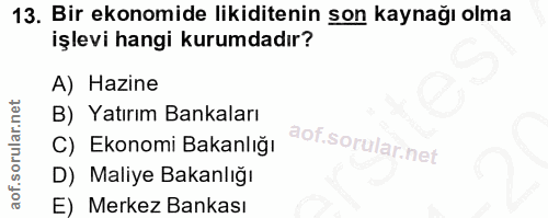 13. soru: Bir ekonomide likiditenin son kaynağı olma işlevi hangi kurumdadır? A) Hazine B) Yatırım Bankaları C) Ekonomi Bakanlı…