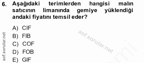 6. soru: Aşağıdaki terimlerden hangisi malın saticının limanında gemiye yüklendiği andaki fiyatını temsil eder? A) CIF B) FIB…