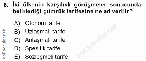 6. soru: İki ülkenin karşılıklı görüşmeler sonucunda belirlediği gümrük tarifesine ne ad verilir? A) Otonom tarife B) Uzlaşmal…