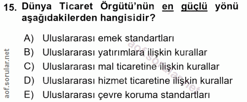15. soru: Dünya Ticaret Örgütü'nün en güçlü yönü aşağıdakilerden hangisidir? A) Uluslararası emek standartları B) Uluslararası…