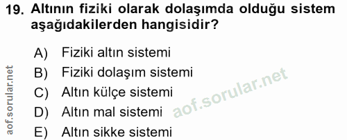 19. soru: Altının fiziki olarak dolaşımda olduğu sistem aşağıdakilerden hangisidir? A) Fiziki altın sistemi B) Fiziki dolaşım s…