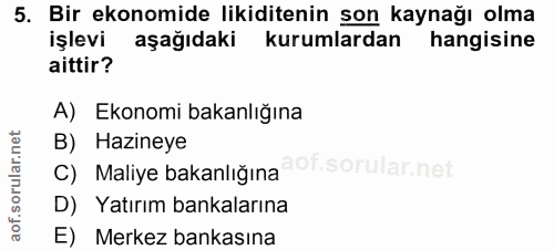 5. soru: Bir ekonomide likiditenin son kaynağı olma işlevi aşağıdaki kurumlardan hangisine aittir? A) Ekonomi bakanlığına B) H…
