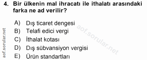 4. soru: Bir ülkenin mal ihracatı ile ithalatı arasındaki farka ne ad verilir? A)Dış ticaret dengesi B) Telafi edici vergi C)…