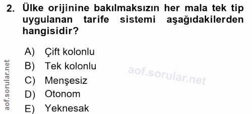 2. soru: Ulke orijinine bakılmaksızın her mala tek tip uygulanan tarife sistemi aşağıdakilerden hangisidir? A) Çift kolonlu B)…