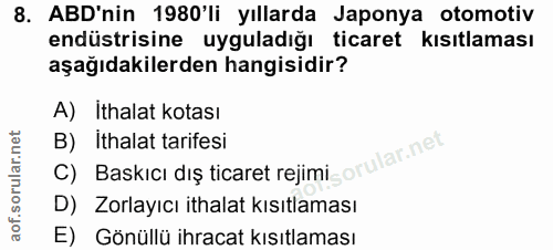8. soru: ABD'nin 1980'li yıllarda Japonya otomotiv endüstrisine uyguladığı ticaret kısıtlaması aşağıdakilerden hangisidir? A)…