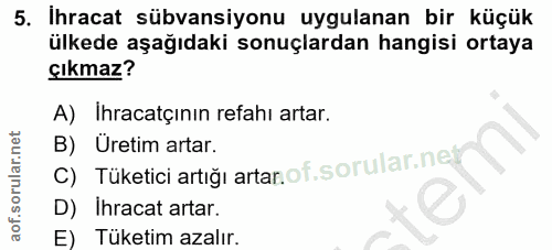 5. soru: Ihracat sübvansiyonu uygulanan bir küçük ülkede aşağıdaki sonuçlardan hangisi ortaya çıkmaz? A) Ihracatçının refahı a…