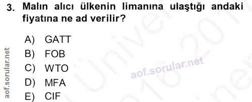 3. soru: Malın alıcı ülkenin limanına ulaştığı andaki fiyatına ne ad verilir? A) GATT B) FOB aof.sorularinet C) WTO D) MFA E) CIF