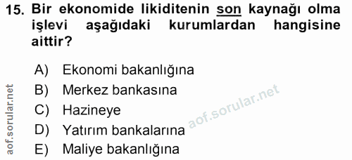 15. soru: Bir ekonomide likiditenin son kaynağı olma işlevi aşağıdaki kurumlardan hangisine aittir? A) Ekonomi bakanlığına D) Y…