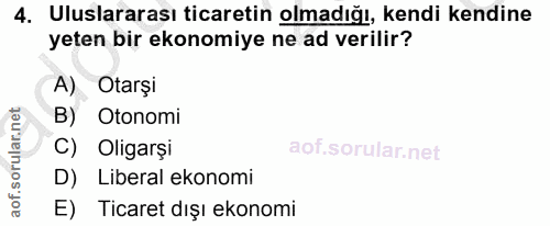 4. soru: Uluslararası ticaretin olmadığı, kendi kendine yeten bir ekonomiye ne ad verilir? A) Otarşi B) Otonomi C) Oligarşi D)…