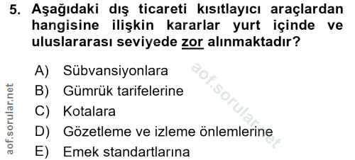 5. soru: Aşağıdaki dış ticareti kısıtlayıcı araçlardan hangisine ilişkin kararlar yurt içinde ve uluslararası seviyede zor alı…