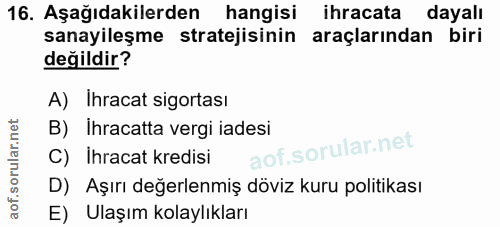 16. soru: Aşağıdakilerden hangisi ihracata dayalı sanayileşme stratejisinin araçlarından biri değildir? A) Ihracat sigortası B)…