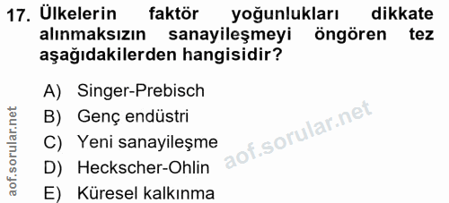 17. soru: Ülkelerin faktör yoğunlukları dikkate alınmaksızın sanayileşmeyi öngören tez aşağıdakilerden hangisidir? A) Singer-Pr…
