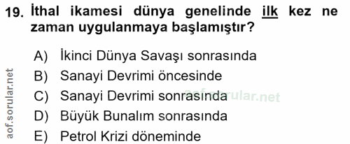 19. soru: Ithal ikamesi dünya genelinde ilk kez ne zaman uygulanmaya başlamıştır? A) Ikinci Dünya Savaşı sonrasında B) Sanayi D…