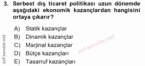 3. soru: Serbest dış ticaret politikası uzun dönemde aşağıdaki ekonomik kazançlardan hangisini ortaya çıkarır? A) Statik kazan…