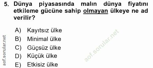 5. soru: Dünya piyasasında malın dünya fiyatını etkileme gücüne sahip olmayan ülkeye ne ad verilir? A) Kayıtsız ülke B) Minima…