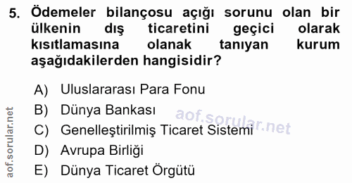 5. soru: Ödemeler bilançosu açığı sorunu olan bir ülkenin dış ticaretini geçici olarak kısıtlamasına olanak tanıyan kurum aşağ…