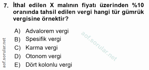 7. soru: İthal edilen X malının fiyatı üzerinden %10 oranında tahsil edilen vergi hangi tür gümrük vergisine örnektir? A) Adva…