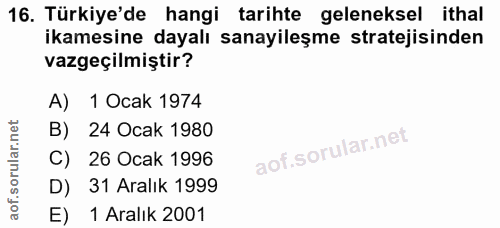 16. soru: Türkiye'de hangi tarihte geleneksel ithal ikamesine dayalı sanayileşme stratejisinden vazgeçilmiştir? A) 1 Ocak 1974…