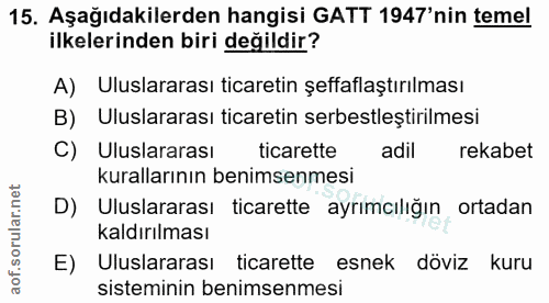 15. soru: Aşağıdakilerden hangisi GATT 1947' nin temel ilkelerinden biri değildir? A) Uluslararası ticaretin şeffaflaştırılması…