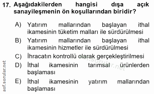17. soru: Aşağıdakilerden hangisi dışa açık sanayileşmenin ön koşullarından biridir? A) Yatırım mallarından başlayan ithal ikam…
